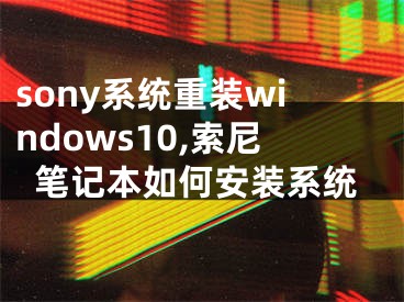 sony系统重装windows10,索尼笔记本如何安装系统