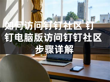 如何访问钉钉社区 钉钉电脑版访问钉钉社区步骤详解