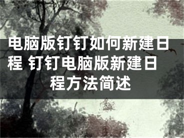 电脑版钉钉如何新建日程 钉钉电脑版新建日程方法简述