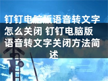 钉钉电脑版语音转文字怎么关闭 钉钉电脑版语音转文字关闭方法简述