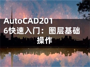 AutoCAD2016快速入门：图层基础操作
