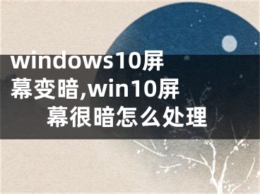 windows10屏幕变暗,win10屏幕很暗怎么处理