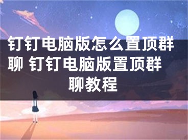 钉钉电脑版怎么置顶群聊 钉钉电脑版置顶群聊教程 