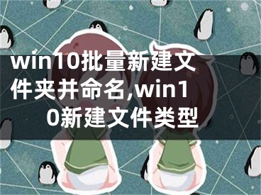 win10批量新建文件夹并命名,win10新建文件类型