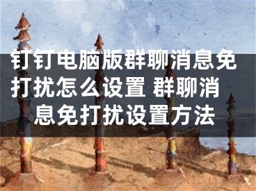 钉钉电脑版群聊消息免打扰怎么设置 群聊消息免打扰设置方法