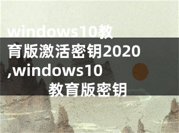 windows10教育版激活密钥2020,windows10教育版密钥