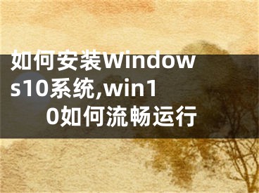 如何安装Windows10系统,win10如何流畅运行