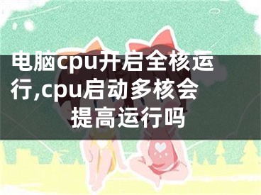 电脑cpu开启全核运行,cpu启动多核会提高运行吗