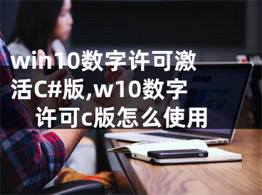 win10数字许可激活C#版,w10数字许可c版怎么使用