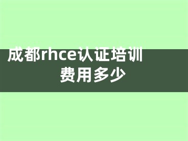 成都rhce认证培训费用多少