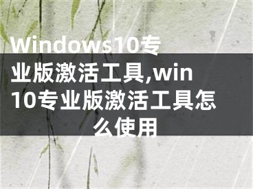 Windows10专业版激活工具,win10专业版激活工具怎么使用