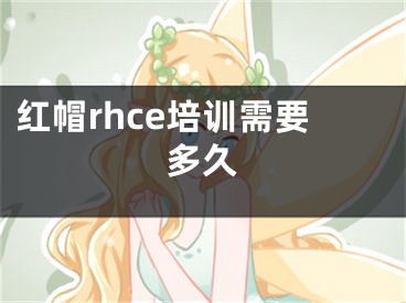 红帽rhce培训需要多久