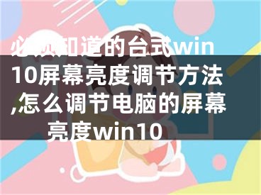 必须知道的台式win10屏幕亮度调节方法,怎么调节电脑的屏幕亮度win10