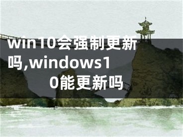 win10会强制更新吗,windows10能更新吗