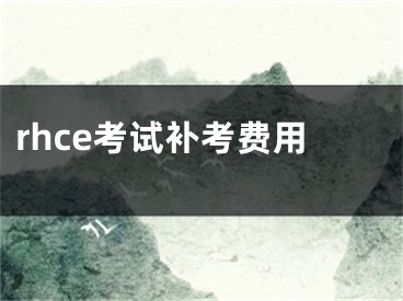 rhce考试补考费用