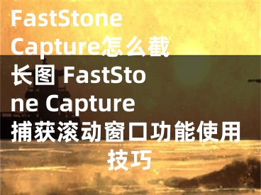 FastStone Capture怎么截长图 FastStone Capture捕获滚动窗口功能使用技巧