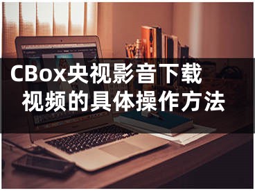 CBox央视影音下载视频的具体操作方法