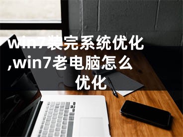 win7装完系统优化,win7老电脑怎么优化