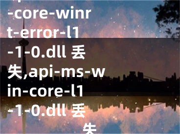 api-ms-win-core-winrt-error-l1-1-0.dll 丢失,api-ms-win-core-l1-1-0.dll 丢失