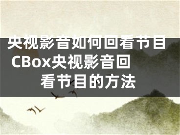 央视影音如何回看节目 CBox央视影音回看节目的方法