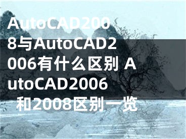 AutoCAD2008与AutoCAD2006有什么区别 AutoCAD2006和2008区别一览