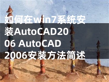 如何在win7系统安装AutoCAD2006 AutoCAD2006安装方法简述