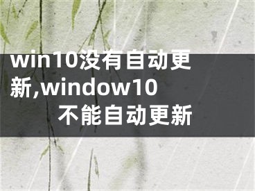 win10没有自动更新,window10不能自动更新