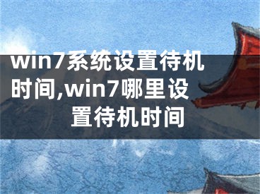 win7系统设置待机时间,win7哪里设置待机时间