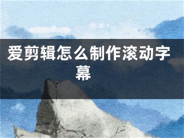 爱剪辑怎么制作滚动字幕 
