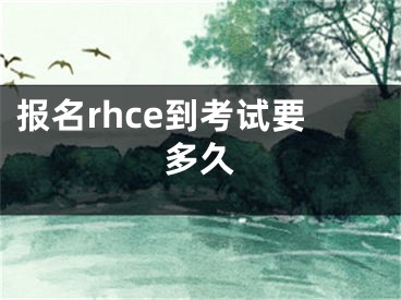 报名rhce到考试要多久