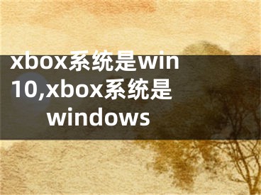 xbox系统是win10,xbox系统是windows