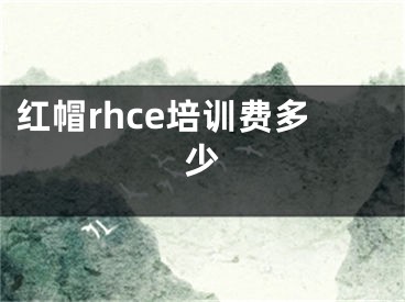 红帽rhce培训费多少