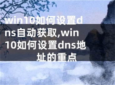 win10如何设置dns自动获取,win10如何设置dns地址的重点