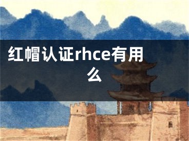 红帽认证rhce有用么