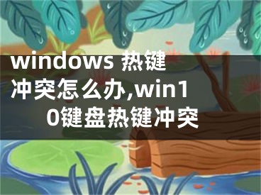 windows 热键冲突怎么办,win10键盘热键冲突