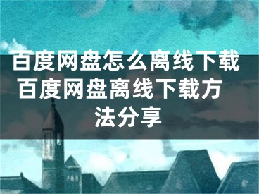 百度网盘怎么离线下载 百度网盘离线下载方法分享