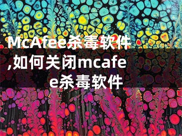 McAfee杀毒软件,如何关闭mcafee杀毒软件