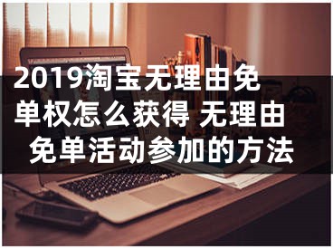 2019淘宝无理由免单权怎么获得 无理由免单活动参加的方法
