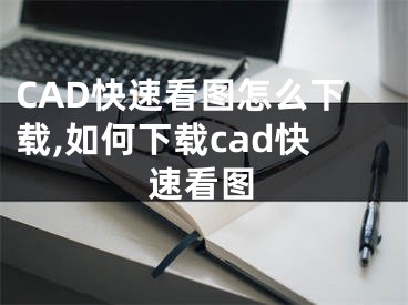 CAD快速看图怎么下载,如何下载cad快速看图