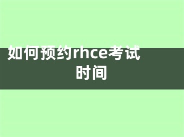 如何预约rhce考试时间