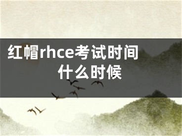 红帽rhce考试时间什么时候
