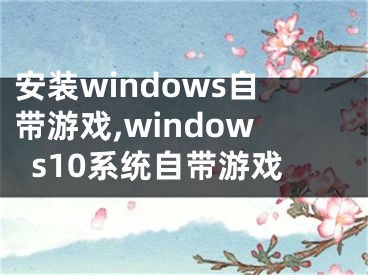 安装windows自带游戏,windows10系统自带游戏