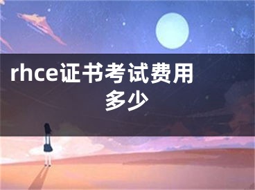 rhce证书考试费用多少