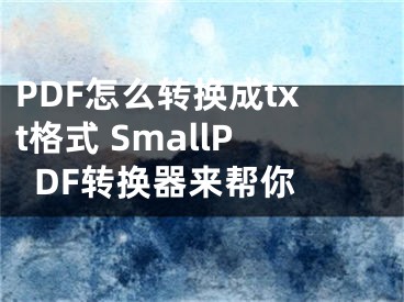 PDF怎么转换成txt格式 SmallPDF转换器来帮你 