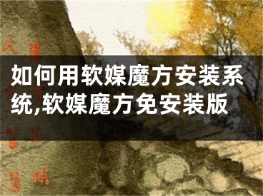 如何用软媒魔方安装系统,软媒魔方免安装版