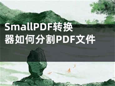 SmallPDF转换器如何分割PDF文件 