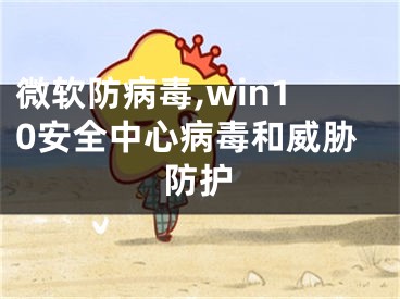 微软防病毒,win10安全中心病毒和威胁防护