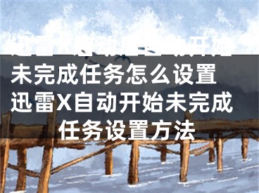 迅雷X启动后自动开始未完成任务怎么设置 迅雷X自动开始未完成任务设置方法