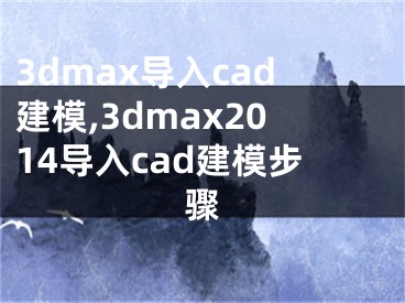 3dmax导入cad建模,3dmax2014导入cad建模步骤