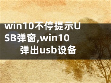 win10不停提示USB弹窗,win10弹出usb设备